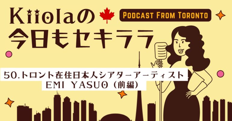 50. トロント在住日本人シアターアーティスト Emi Yasuo（前編）