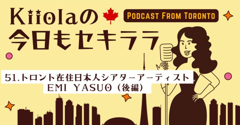 51. トロント在住日本人シアターアーティスト Emi Yasuo（後編）